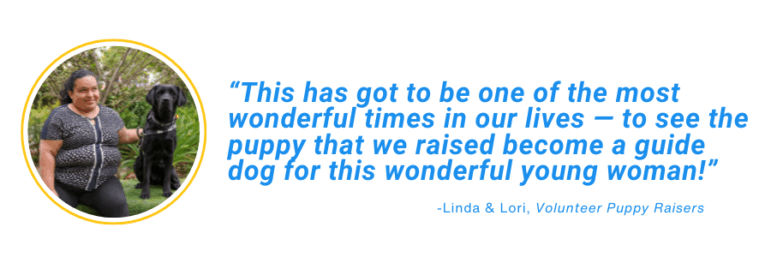 “This has got to be one of the most wonderful times in our lives — to see the puppy that we raised become a guide dog for this wonderful young woman!”